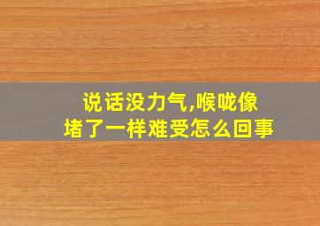 说话没力气,喉咙像堵了一样难受怎么回事