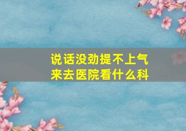 说话没劲提不上气来去医院看什么科