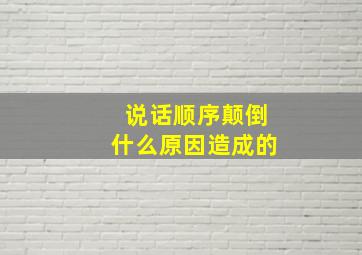 说话顺序颠倒什么原因造成的