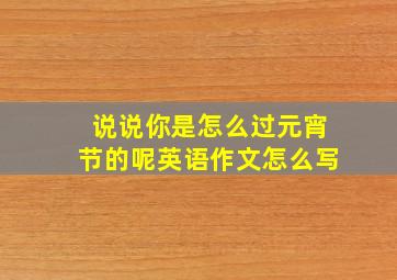 说说你是怎么过元宵节的呢英语作文怎么写