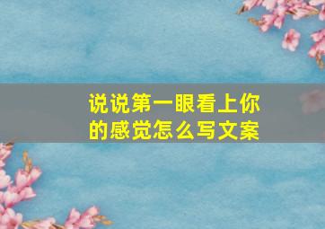 说说第一眼看上你的感觉怎么写文案