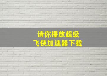 请你播放超级飞侠加速器下载