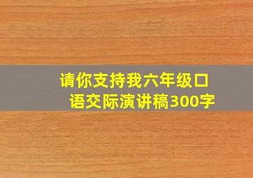 请你支持我六年级口语交际演讲稿300字