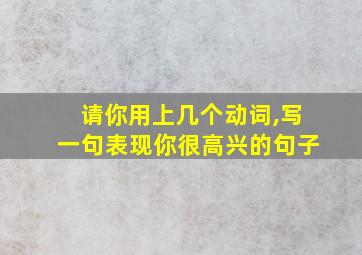 请你用上几个动词,写一句表现你很高兴的句子