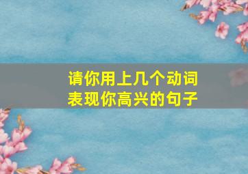 请你用上几个动词表现你高兴的句子