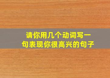 请你用几个动词写一句表现你很高兴的句子