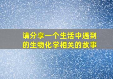 请分享一个生活中遇到的生物化学相关的故事