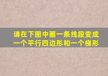 请在下图中画一条线段变成一个平行四边形和一个梯形