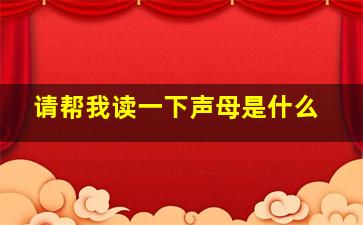 请帮我读一下声母是什么