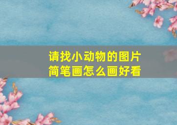 请找小动物的图片简笔画怎么画好看