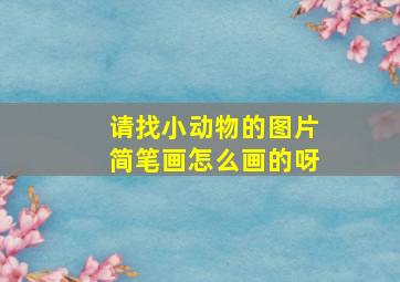 请找小动物的图片简笔画怎么画的呀