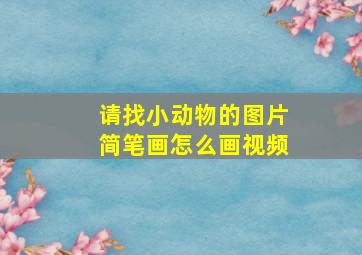 请找小动物的图片简笔画怎么画视频