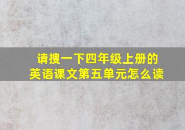 请搜一下四年级上册的英语课文第五单元怎么读