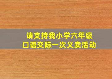 请支持我小学六年级口语交际一次义卖活动