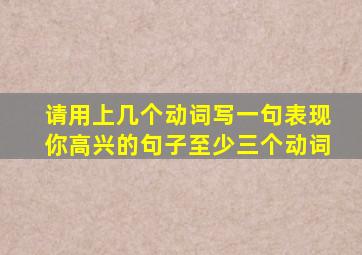 请用上几个动词写一句表现你高兴的句子至少三个动词