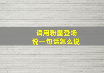 请用粉墨登场说一句话怎么说