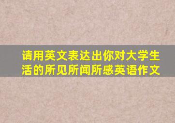 请用英文表达出你对大学生活的所见所闻所感英语作文