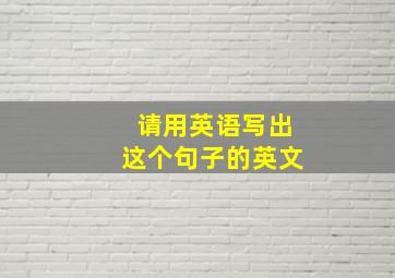 请用英语写出这个句子的英文