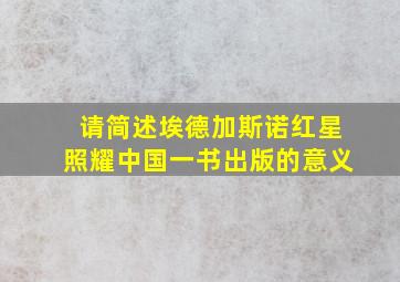 请简述埃德加斯诺红星照耀中国一书出版的意义