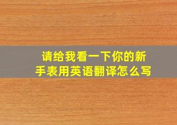 请给我看一下你的新手表用英语翻译怎么写