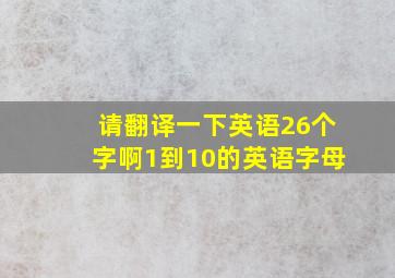 请翻译一下英语26个字啊1到10的英语字母