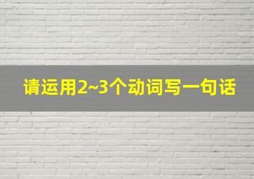 请运用2~3个动词写一句话