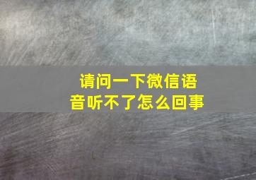 请问一下微信语音听不了怎么回事