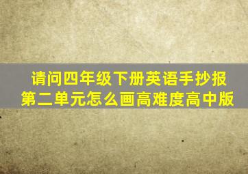 请问四年级下册英语手抄报第二单元怎么画高难度高中版