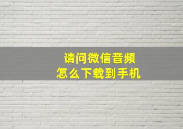 请问微信音频怎么下载到手机