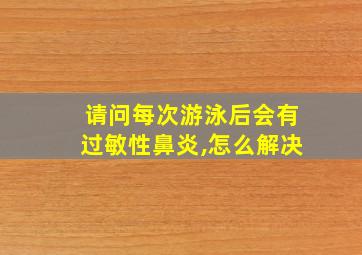 请问每次游泳后会有过敏性鼻炎,怎么解决