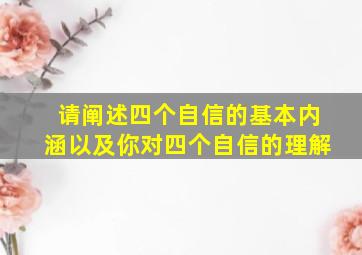 请阐述四个自信的基本内涵以及你对四个自信的理解