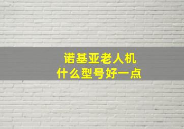 诺基亚老人机什么型号好一点