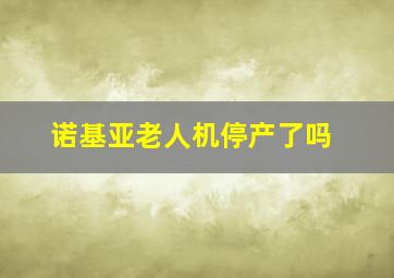 诺基亚老人机停产了吗