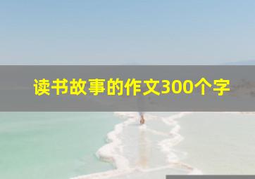 读书故事的作文300个字