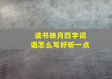 读书映月四字词语怎么写好听一点