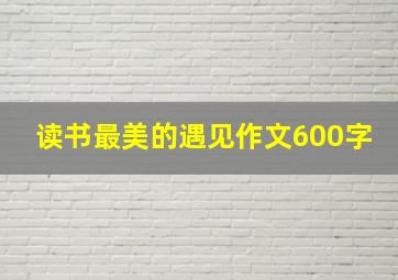 读书最美的遇见作文600字