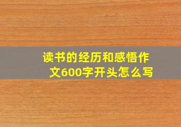 读书的经历和感悟作文600字开头怎么写