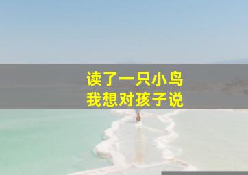 读了一只小鸟我想对孩子说