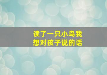 读了一只小鸟我想对孩子说的话