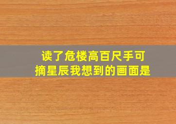 读了危楼高百尺手可摘星辰我想到的画面是