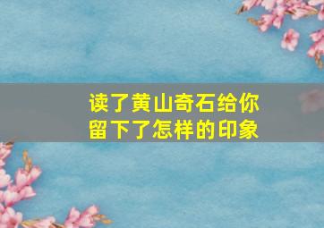 读了黄山奇石给你留下了怎样的印象