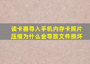 读卡器导入手机内存卡照片压缩为什么会导致文件损坏