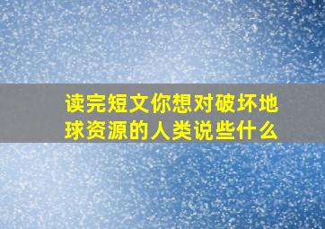 读完短文你想对破坏地球资源的人类说些什么