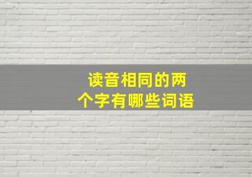 读音相同的两个字有哪些词语