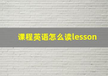 课程英语怎么读lesson