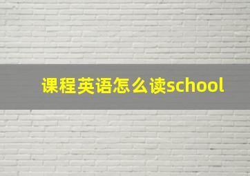 课程英语怎么读school