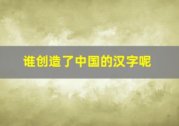 谁创造了中国的汉字呢