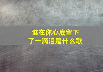 谁在你心底留下了一滴泪是什么歌