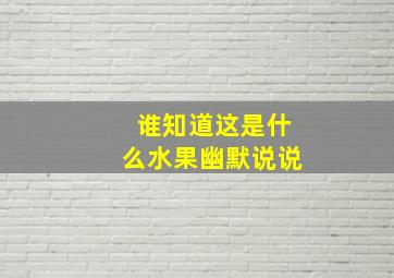 谁知道这是什么水果幽默说说