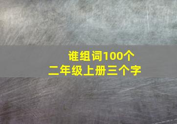 谁组词100个二年级上册三个字